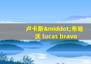 卢卡斯·布哈沃 lucas bravo